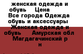 женская одежда и обувь  › Цена ­ 1 000 - Все города Одежда, обувь и аксессуары » Женская одежда и обувь   . Амурская обл.,Магдагачинский р-н